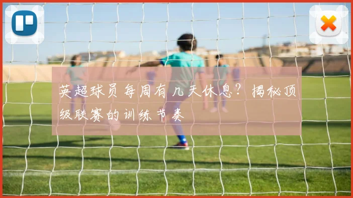 英超球员每周有几天休息？揭秘顶级联赛的训练节奏