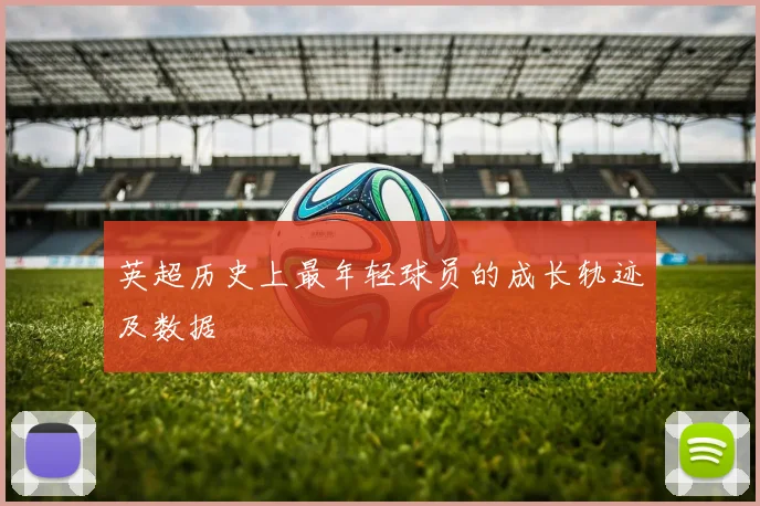 英超历史上最年轻球员的成长轨迹及数据
