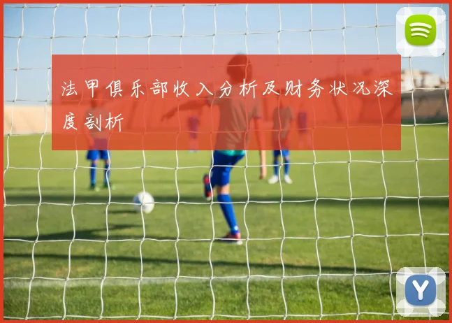 法甲俱乐部收入分析及财务状况深度剖析