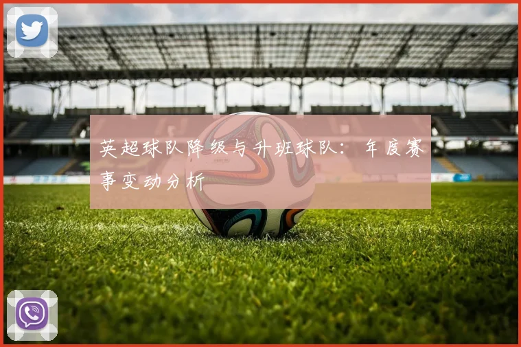 英超球队降级与升班球队：年度赛事变动分析