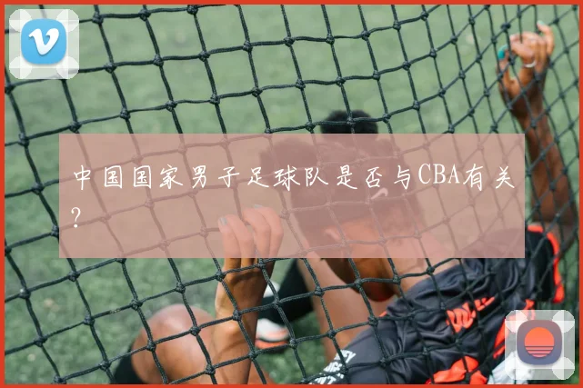 中国国家男子足球队是否与CBA有关?