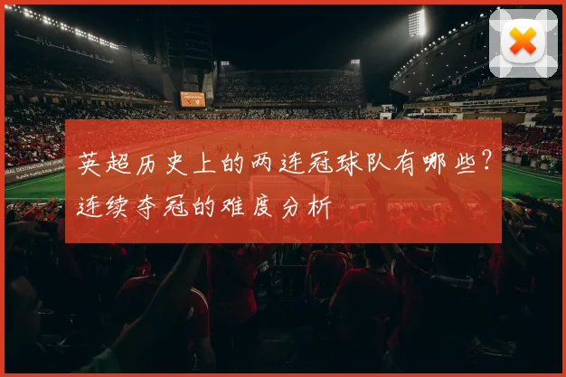 英超历史上的两连冠球队有哪些？连续夺冠的难度分析