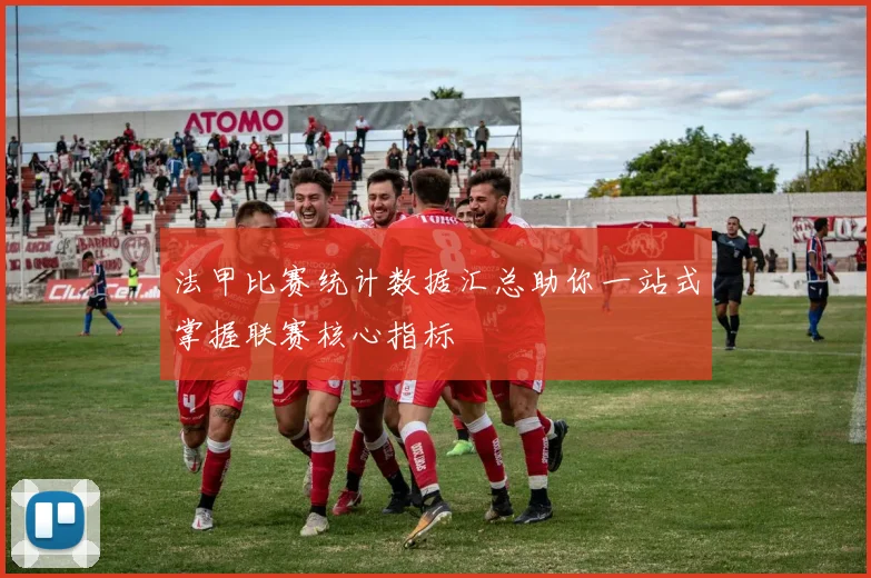 法甲比赛统计数据汇总助你一站式掌握联赛核心指标