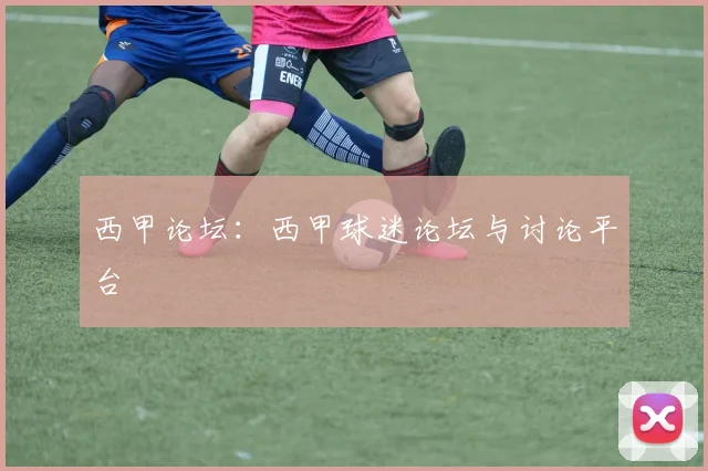 西甲论坛:西甲球迷论坛与讨论平台