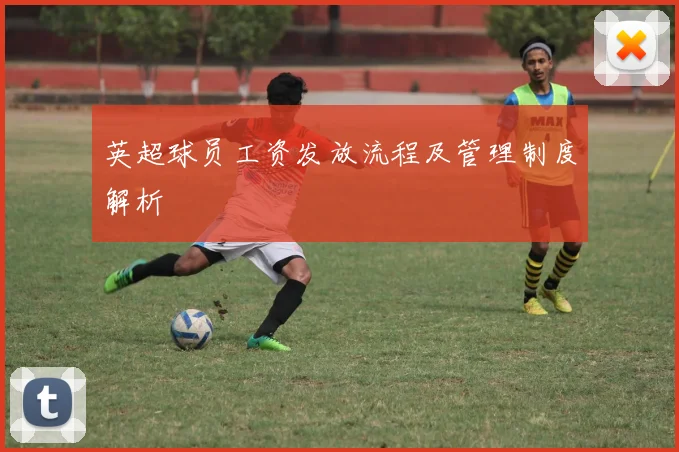 英超球员工资发放流程及管理制度解析