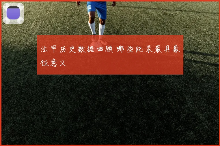 法甲历史数据回顾 哪些纪录最具象征意义