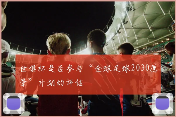 世俱杯是否参与“全球足球2030愿景”计划的评估